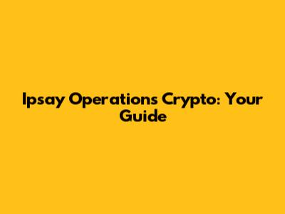 Ipsay Operations Crypto: Your Guide