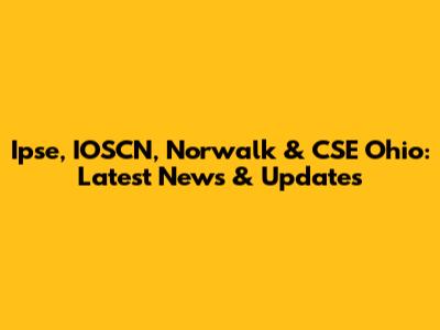 Ipse, IOSCN, Norwalk & CSE Ohio: Latest News & Updates