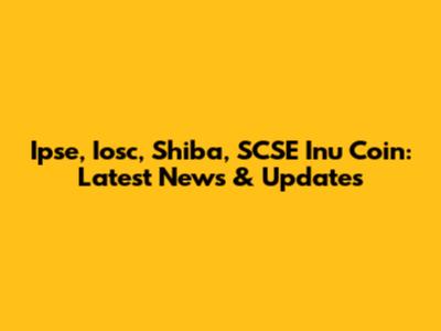Ipse, Iosc, Shiba, SCSE Inu Coin: Latest News & Updates