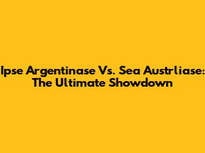Ipse Argentinase Vs. Sea Austrliase: The Ultimate Showdown