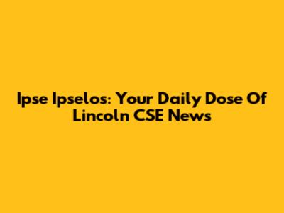 Ipse Ipselos: Your Daily Dose Of Lincoln CSE News