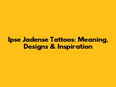 Ipse Jadense Tattoos: Meaning, Designs & Inspiration
