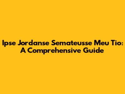 Ipse Jordanse Semateusse Meu Tio: A Comprehensive Guide