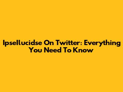 IpseIlucidse On Twitter: Everything You Need To Know
