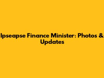 Ipseapse Finance Minister: Photos & Updates