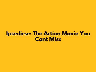 Ipsedirse: The Action Movie You Can't Miss