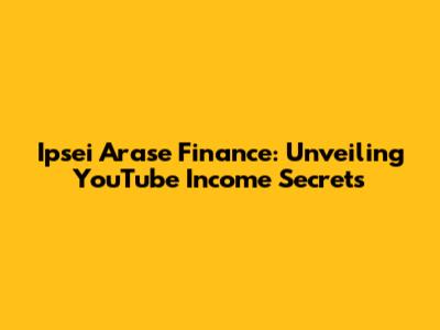 Ipsei Arase Finance: Unveiling YouTube Income Secrets