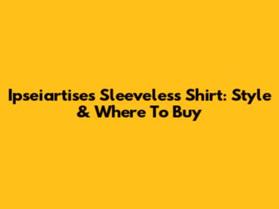 Ipseiartise's Sleeveless Shirt: Style & Where To Buy