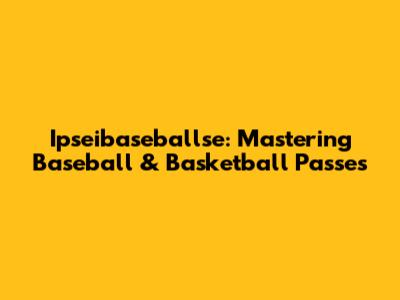 Ipseibaseballse: Mastering Baseball & Basketball Passes