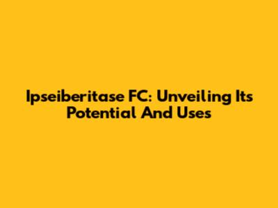 Ipseiberitase FC: Unveiling Its Potential And Uses