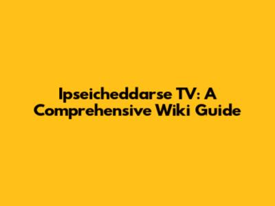 Ipseicheddarse TV: A Comprehensive Wiki Guide