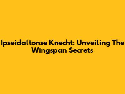 Ipseidaltonse Knecht: Unveiling The Wingspan Secrets