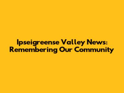 Ipseigreense Valley News: Remembering Our Community