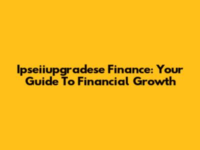 Ipseiiupgradese Finance: Your Guide To Financial Growth