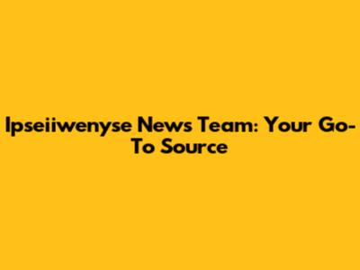 Ipseiiwenyse News Team: Your Go-To Source
