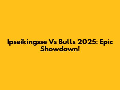 Ipseikingsse Vs Bulls 2025: Epic Showdown!