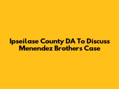 Ipseilase County DA To Discuss Menendez Brothers Case