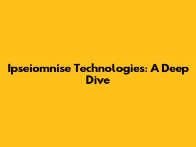 Ipseiomnise Technologies: A Deep Dive