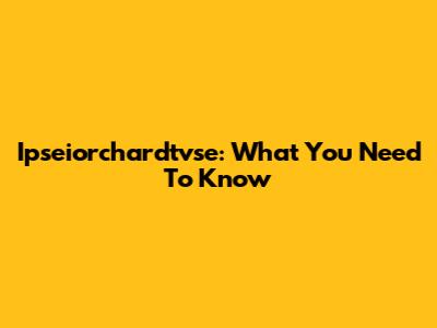 Ipseiorchardtvse: What You Need To Know