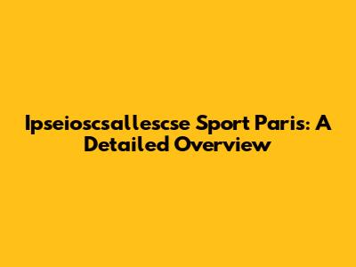 Ipseioscsallescse Sport Paris: A Detailed Overview