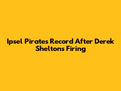 Ipsel Pirates Record After Derek Shelton's Firing