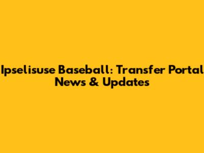 Ipselisuse Baseball: Transfer Portal News & Updates