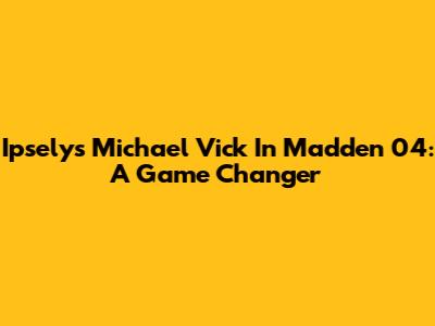 Ipsely's Michael Vick In Madden 04: A Game Changer
