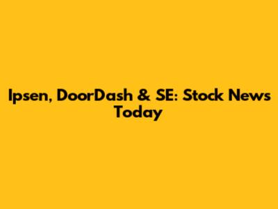 Ipsen, DoorDash & SE: Stock News Today