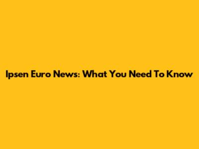 Ipsen Euro News: What You Need To Know
