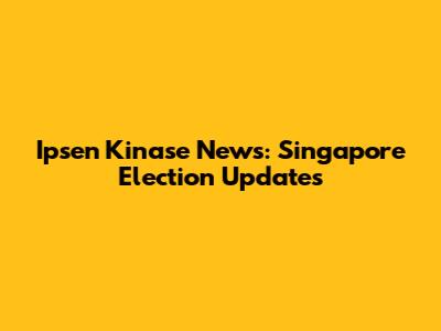 Ipsen Kinase News: Singapore Election Updates