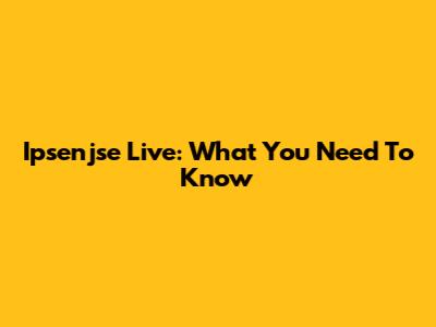 Ipsenjse Live: What You Need To Know
