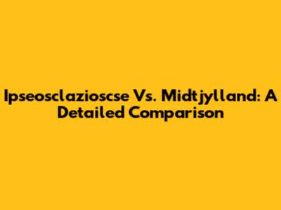 Ipseosclazioscse Vs. Midtjylland: A Detailed Comparison