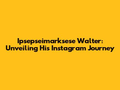 Ipsepseimarksese Walter: Unveiling His Instagram Journey