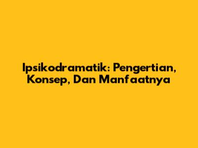 Ipsikodramatik: Pengertian, Konsep, Dan Manfaatnya