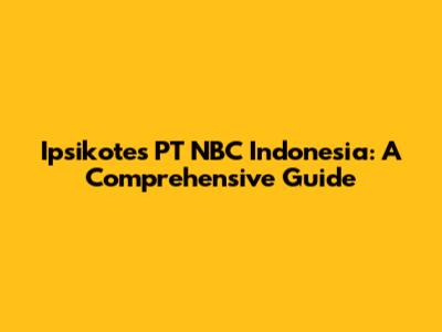 Ipsikotes PT NBC Indonesia: A Comprehensive Guide