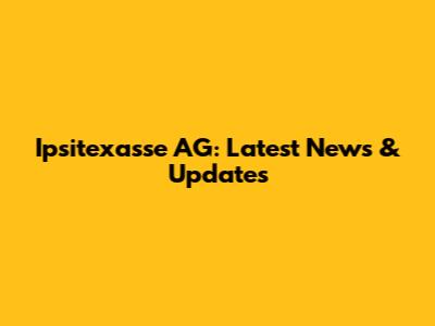 Ipsitexasse AG: Latest News & Updates