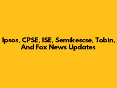 Ipsos, CPSE, ISE, Semikescse, Tobin, And Fox News Updates