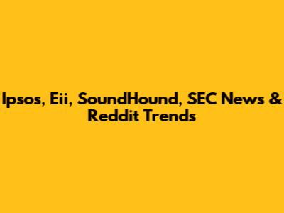 Ipsos, Eii, SoundHound, SEC News & Reddit Trends