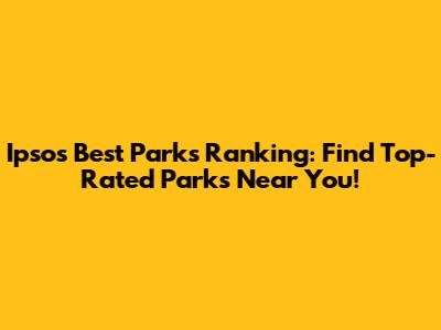 Ipsos Best Parks Ranking: Find Top-Rated Parks Near You!