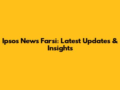 Ipsos News Farsi: Latest Updates & Insights