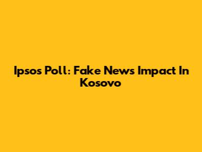 Ipsos Poll: Fake News Impact In Kosovo