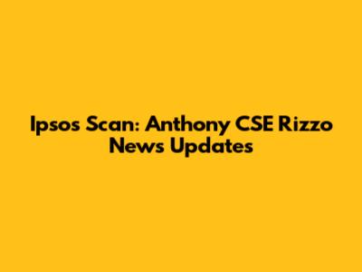 Ipsos Scan: Anthony CSE Rizzo News Updates