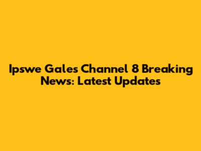 Ipswe Gales Channel 8 Breaking News: Latest Updates