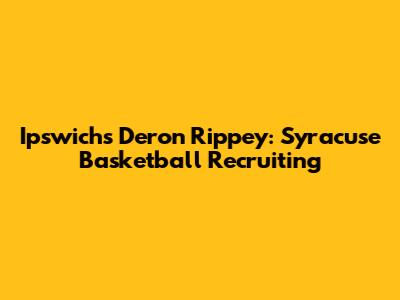 Ipswich's Deron Rippey: Syracuse Basketball Recruiting