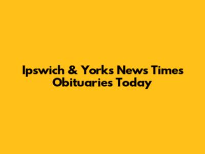 Ipswich & Yorks News Times Obituaries Today