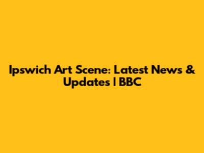 Ipswich Art Scene: Latest News & Updates | BBC