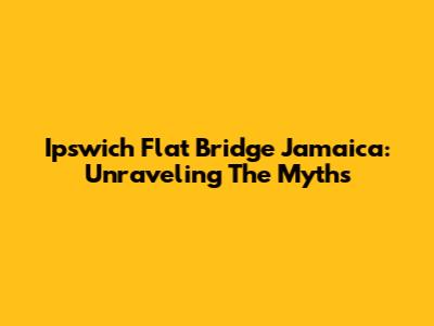 Ipswich Flat Bridge Jamaica: Unraveling The Myths