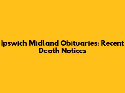 Ipswich Midland Obituaries: Recent Death Notices