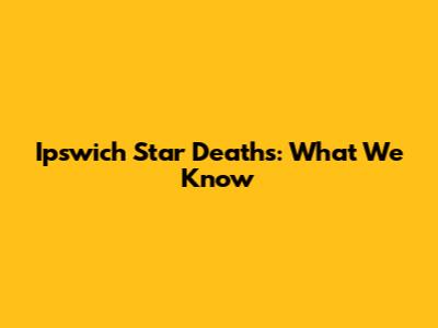 Ipswich Star Deaths: What We Know