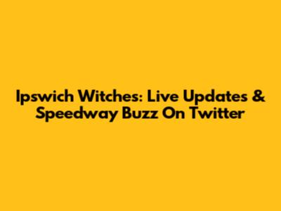 Ipswich Witches: Live Updates & Speedway Buzz On Twitter
